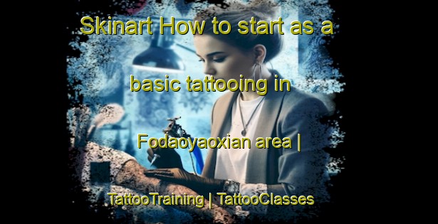 Skinart How to start as a basic tattooing in Fodaoyaoxian area | TattooTraining | TattooClasses | SkinartTraining-China